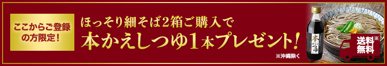 ここからご登録の方限定！ほっそり細そば2箱ご購入で本かえしつゆ1本送料無料でプレゼント！