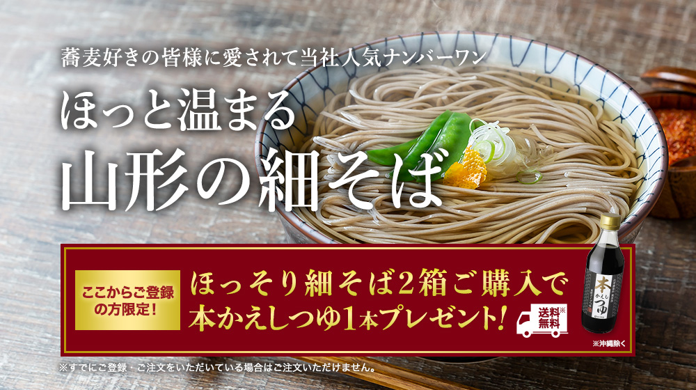 まずはざるそばでご賞味ください。のどごしが自慢。山形の細そば！ここからご登録の方限定！ほっそり細そば2箱ご購入で本かえしつゆ1本送料無料でプレゼント！※すでにご登録・ご注文をいただいている場合はご注文いただけません。